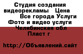 Студия создания видеорекламы › Цена ­ 20 000 - Все города Услуги » Фото и видео услуги   . Челябинская обл.,Пласт г.